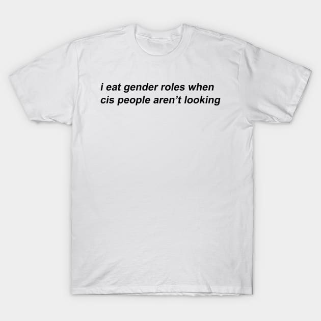 i eat gender roles when cis people aren't looking T-Shirt by prideonmymind